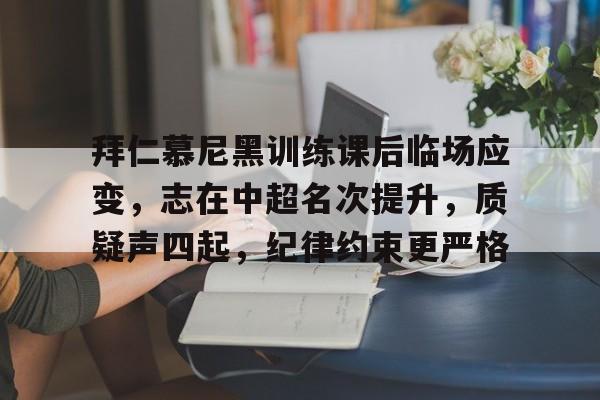 拜仁慕尼黑训练课后临场应变，志在中超名次提升，质疑声四起，纪律约束更严格的简单介绍-开云官方网站