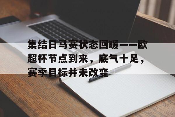 集结日马赛状态回暖——欧超杯节点到来，底气十足，赛季目标并未改变的简单介绍-开云登录入口